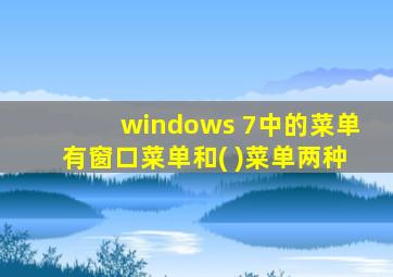 windows 7中的菜单有窗口菜单和( )菜单两种